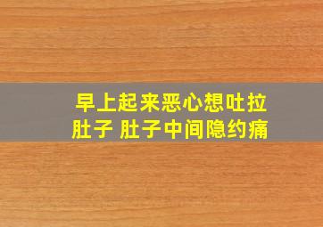 早上起来恶心想吐拉肚子 肚子中间隐约痛